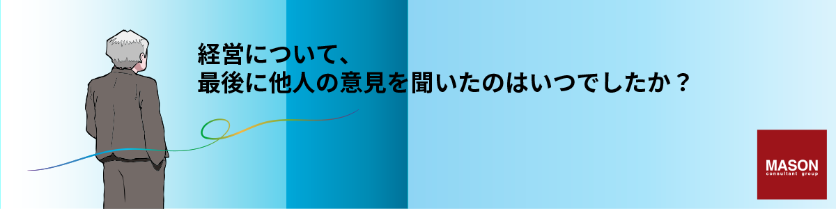 経営について、最後に他人の意見を聞いたのはいつでしたか？